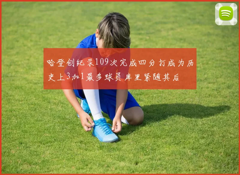 哈登创纪录109次完成四分打成为历史上3加1最多球员库里紧随其后