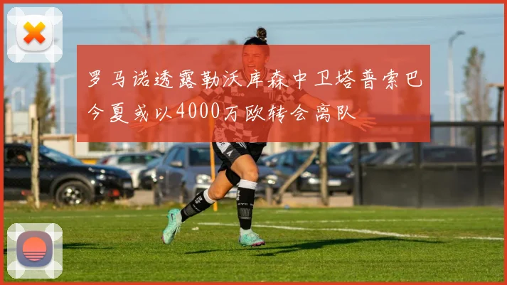 罗马诺透露勒沃库森中卫塔普索巴今夏或以4000万欧转会离队