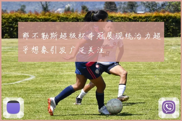 那不勒斯超级杯夺冠展现统治力超乎想象引发广泛关注