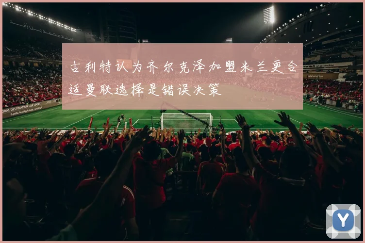 古利特认为齐尔克泽加盟米兰更合适曼联选择是错误决策