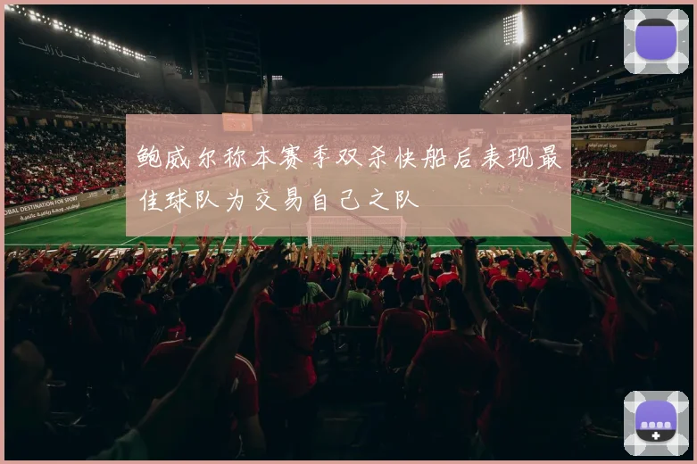 鲍威尔称本赛季双杀快船后表现最佳球队为交易自己之队