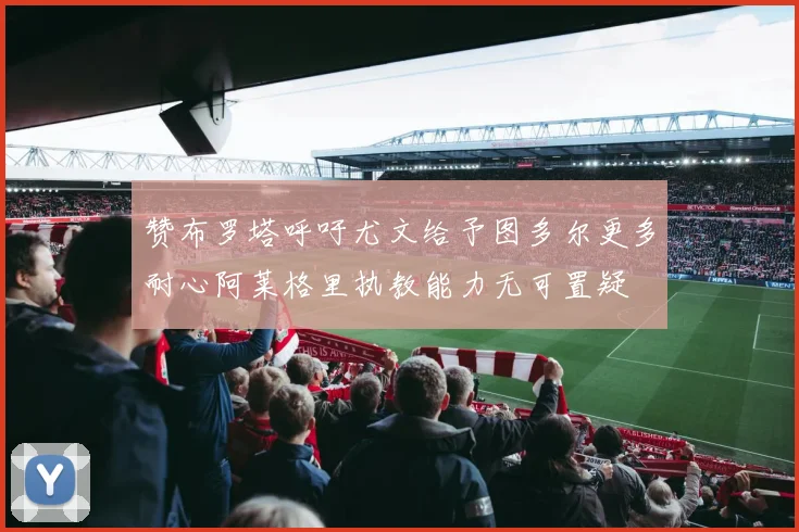 赞布罗塔呼吁尤文给予图多尔更多耐心阿莱格里执教能力无可置疑