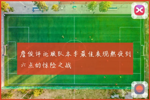 詹俊评论狼队本季最佳表现熬夜到六点的惊险之战