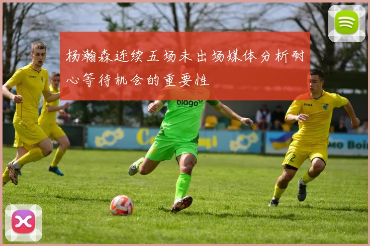 杨瀚森连续五场未出场媒体分析耐心等待机会的重要性