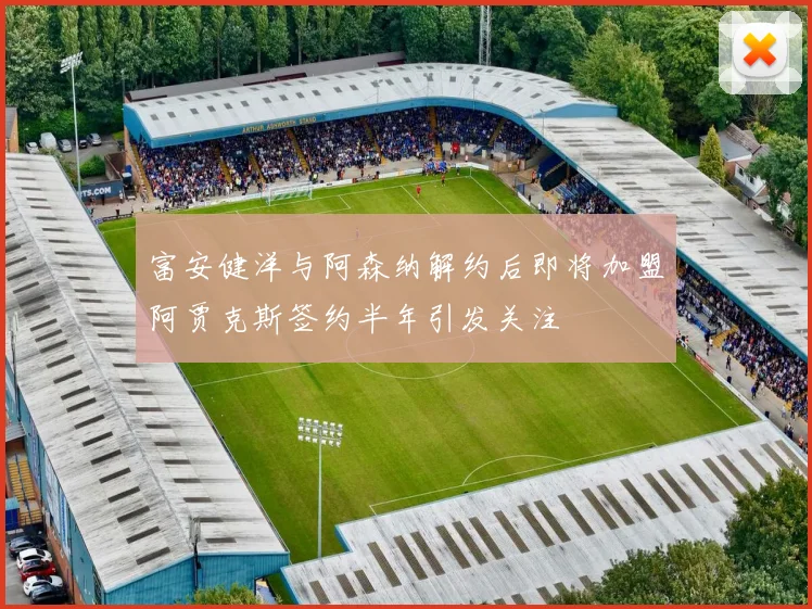 富安健洋与阿森纳解约后即将加盟阿贾克斯签约半年引发关注