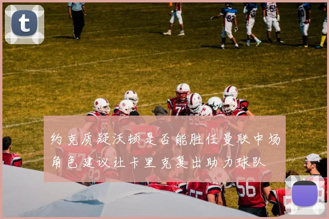约克质疑沃顿是否能胜任曼联中场角色建议让卡里克复出助力球队