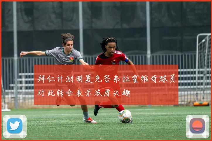 拜仁计划明夏免签弗拉霍维奇球员对此转会表示浓厚兴趣
