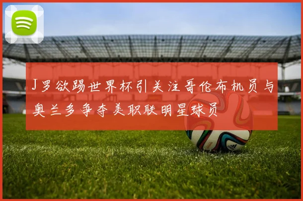 J罗欲踢世界杯引关注哥伦布机员与奥兰多争夺美职联明星球员