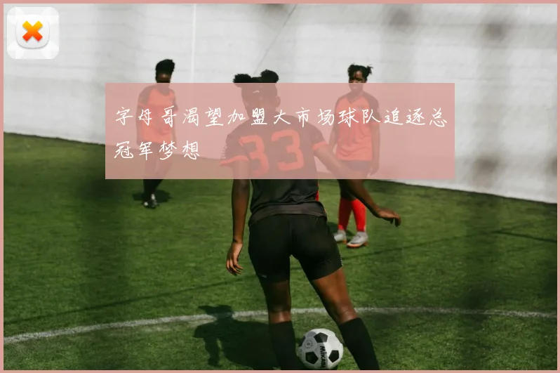 字母哥渴望加盟大市场球队追逐总冠军梦想