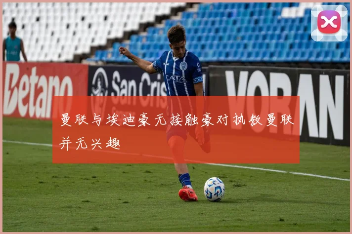 曼联与埃迪豪无接触豪对执教曼联并无兴趣