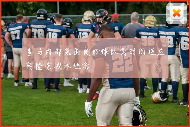 皇马内部氛围良好球队需时间适应阿隆索战术理念