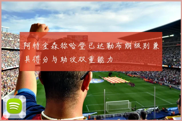 阿特金森称哈登已达勒布朗级别兼具得分与助攻双重能力