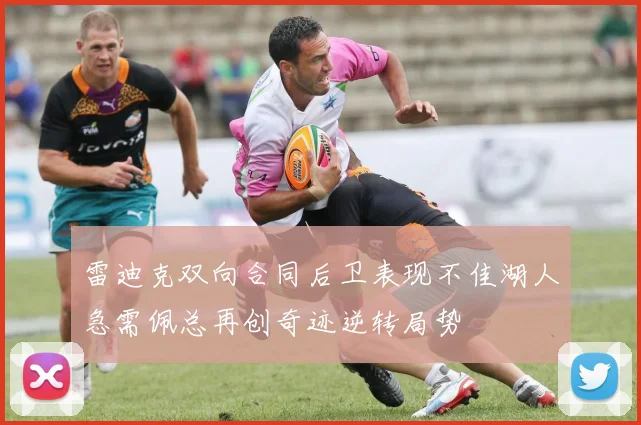雷迪克双向合同后卫表现不佳湖人急需佩总再创奇迹逆转局势