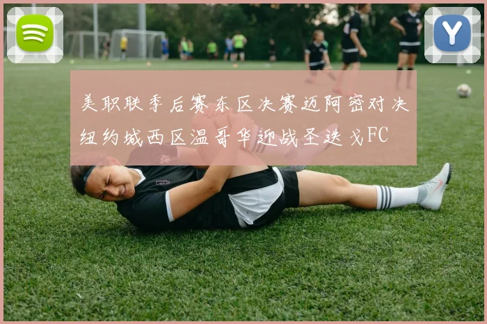 美职联季后赛东区决赛迈阿密对决纽约城西区温哥华迎战圣迭戈FC