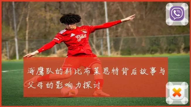 海鹰队的科比布莱恩特背后故事与父母的影响力探讨